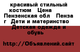 красивый стильный костюм › Цена ­ 600 - Пензенская обл., Пенза г. Дети и материнство » Детская одежда и обувь   